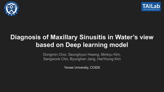 Diagnosis of Maxillary Sinusitis in Water’s view
based on Deep learning model
Dongmin Choi, Seunghyun Hwang, Minkyu Kim,
Sangwook Cho, Byunghan Jang, HwiYoung Kim
Yonsei University, CCIDS
 