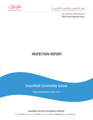 INSPECTION REPORT
Greenfield Community School
Report published in April 2014
INSPECTION REPORT
Knowledge and Human Development Authority
P.O. Box 500008, UAE, Tel: +971-4-3640000, Fax: +971-4-3640001, info@khda.gov.ae, www.khda.gov.ae
 