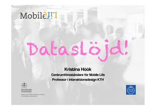 Dataslöjd!
Kristina Höök
Centrumföreståndare för Mobile Life
Professor i interaktionsdesign KTH
 
