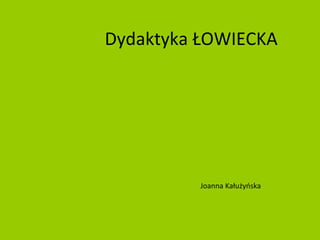 Dydaktyka ŁOWIECKA Joanna Kałużyńska 