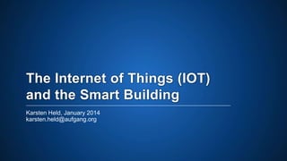 The Internet of Things (IOT)
and the Smart Home
Karsten Held, January 2014
karsten.held@aufgang.org

 