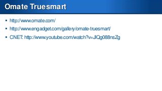 Omate Truesmart
 http://www.omate.com/
 http://www.engadget.com/gallery/omate-truesmart/
 CNET: http://www.youtube.com/watch?v=JlQg088nsZg

 