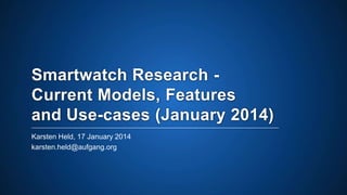 Smartwatch Research Current Models, Features
and Use-cases (January 2014)
Karsten Held, 17 January 2014
karsten.held@aufgang.org

 