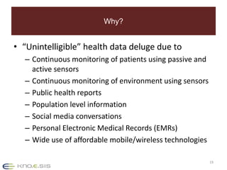 Why? 
• “Unintelligible” health data deluge due to 
– Continuous monitoring of patients using passive and 
active sensors ...