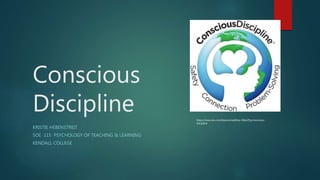 Conscious
Discipline
KRISTIE HEBENSTREIT
SOE 115 PSYCHOLOGY OF TEACHING & LEARNING
KENDALL COLLEGE
https://www.tes.com/lessons/epbEop-G0pJ2Fg/conscious-
discipline
 
