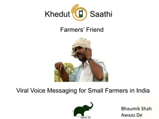 Farmers’ Friend
Bhaumik Shah
Awaaz.De
Viral Voice Messaging for Small Farmers in India
Khedut Saathi
 