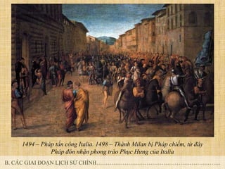 1494 – Pháp tấn công Italia. 1498 – Thành Milan bị Pháp chiếm, từ đây
Pháp đón nhận phong trào Phục Hưng của Italia
B. CÁC...