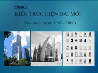 1
KIẾN TRÚC HIỆN ĐẠI MỚI
(Neo-modernism 1985 - 2000)
 