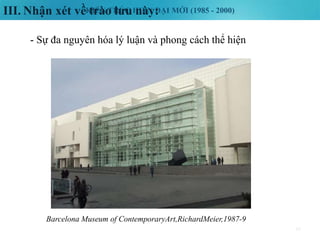 KIẾN TRÚC HIỆN ĐẠI MỚI (1985 - 2000)III. Nhận xét về trào lưu này:
35
- Sự đa nguyên hóa lý luận và phong cách thể hiện
Barcelona Museum of ContemporaryArt,RichardMeier,1987-9
 