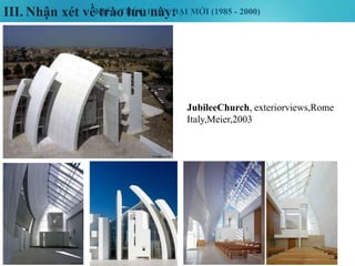 KIẾN TRÚC HIỆN ĐẠI MỚI (1985 - 2000)III. Nhận xét về trào lưu này:
37
JubileeChurch, exteriorviews,Rome
Italy,Meier,2003
 