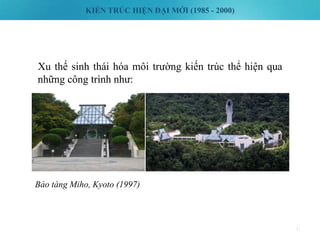 KIẾN TRÚC HIỆN ĐẠI MỚI (1985 - 2000)
41
Xu thế sinh thái hóa môi trường kiến trúc thể hiện qua
những công trình như:
Bảo tàng Miho, Kyoto (1997)
 