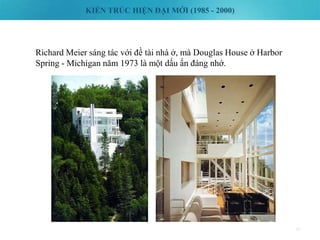 KIẾN TRÚC HIỆN ĐẠI MỚI (1985 - 2000)
45
Richard Meier sáng tác với đề tài nhà ở, mà Douglas House ở Harbor
Spring - Michigan năm 1973 là một dấu ấn đáng nhớ.
 