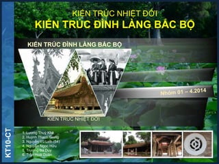 KIẾN TRÚC NHIỆT ĐỚI
KIẾN TRÚC ĐÌNH LÀNG BẮC BỘ
KIẾN TRÚC ĐÌNH LÀNG BẮC BỘ
KIẾN TRÚC NHIỆT ĐỚI
KT10-CT
1
1. Lương Thuỳ Khê
2. Huỳnh Thanh Giang
3. Nguyễn Vũ Linh (54)
4. Nguyễn Ngọc Hữu
5. Trương Bá Duy
6. Trần Hoài Doãn
 