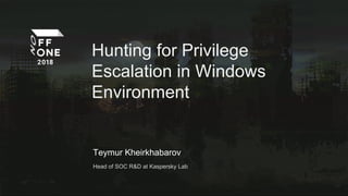 Hunting for Privilege
Escalation in Windows
Environment
Teymur Kheirkhabarov
Head of SOC R&D at Kaspersky Lab
 
