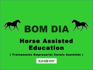 Horse Assisted Education ( Treinamento Empresarial Cavalo Assistido ) BOM DIA ® 