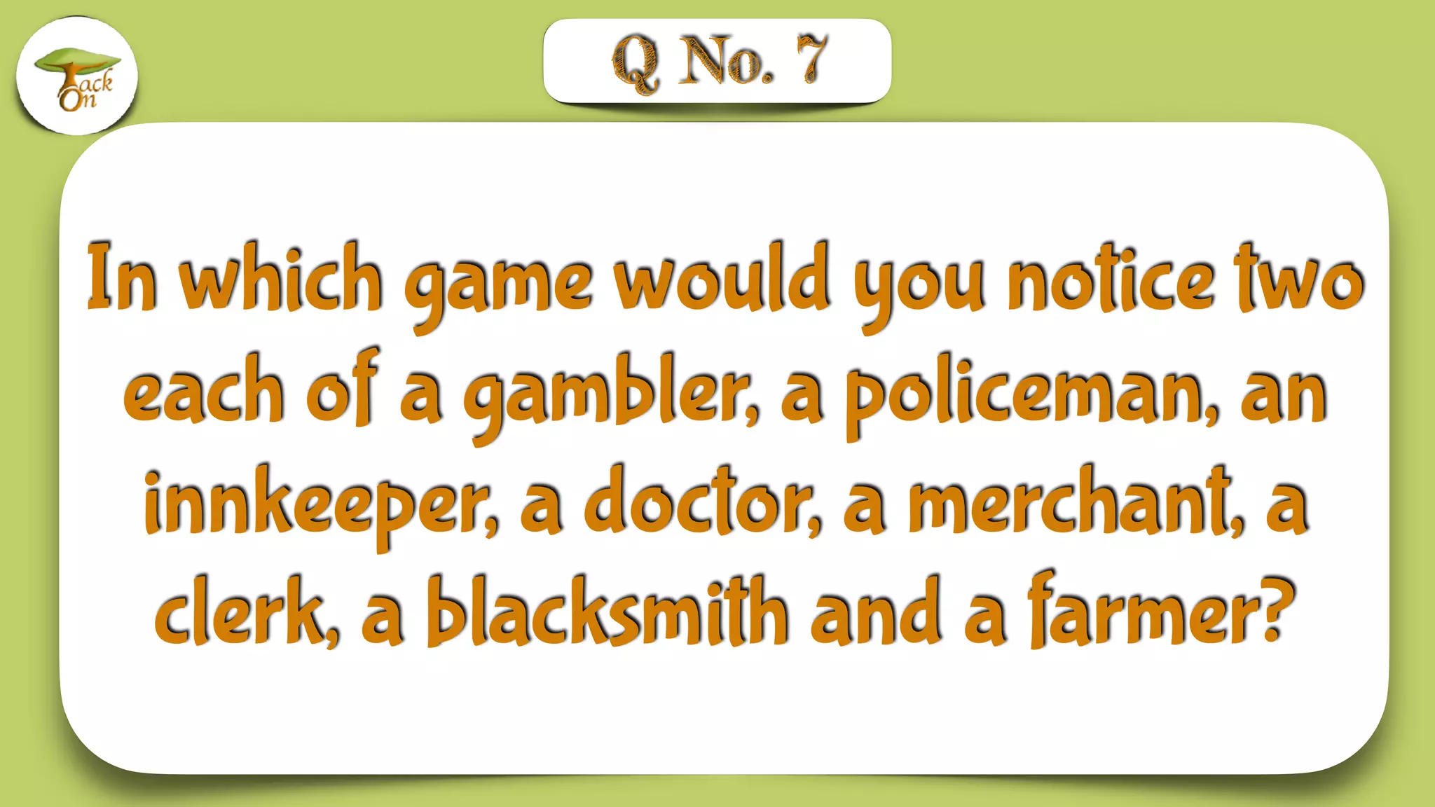 In which game would you notice two
each of a gambler, a policeman, an
innkeeper, a doctor, a merchant, a
clerk, a blacksmith and a farmer?
Q No. 7
 