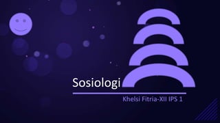 Sosiologi
Khelsi Fitria-XII IPS 1
 