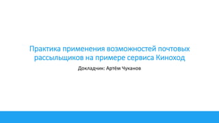 Практика применения возможностей почтовых
рассыльщиков на примере сервиса Киноход
Докладчик: Артём Чуканов
 