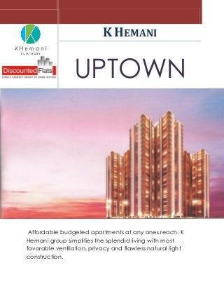 Affordable budgeted apartments at any ones reach. K
Hemani group simplifies the splendid living with most
favorable ventilation, privacy and flawless natural light
construction.
K HEMANI
UPTOWN
 