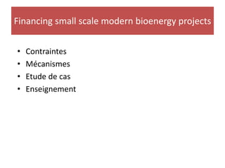 Financing small scale modern bioenergy projects


•   Contraintes
•   Mécanismes
•   Etude de cas
•   Enseignement
 