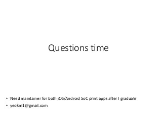 Questions time
• Need maintainer for both iOS/Android SoC print apps after I graduate
• yeokm1@gmail.com
 