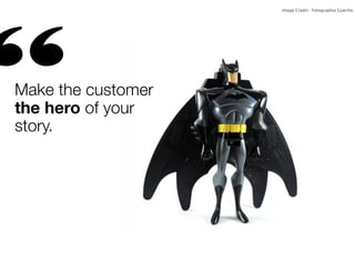 Image Credit: Fotographia Guerilla

“

Make the customer
the hero of your
story.

Tweet Quote!

 