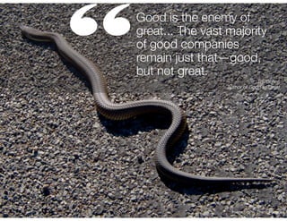 “

Good is the enemy of
great... The vast majority
of good companies
remain just that—good,
but not great.
Jim Collins
Author of Good to Great

Image Credit: Charles Haynes

 