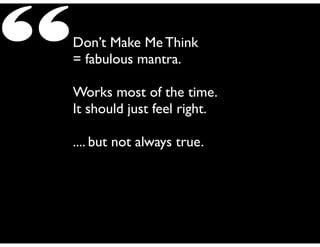 “

Don’t Make Me Think	

= fabulous mantra.	

!

Works most of the time.	

It should just feel right.	

!

.... but not always true.

 