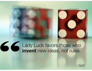 “

Lady Luck favors those who
invent new ideas, not rules.
Image Credit:!
doug88888

 