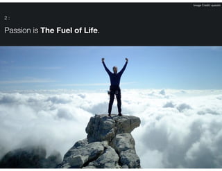 Image Credit: questin

2:

Passion is The Fuel of Life.

 