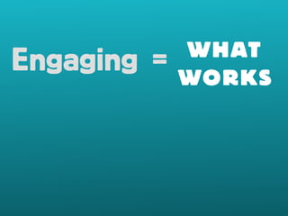 Engaging = WHAT 
WORKS 
 
