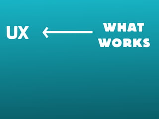 UX WHAT 
WORKS 
 