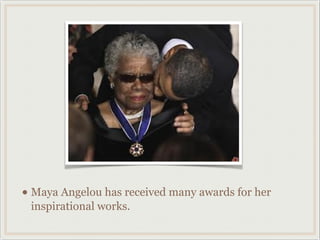 Awards




• Maya Angelou has received many awards for her
 inspirational works.
 