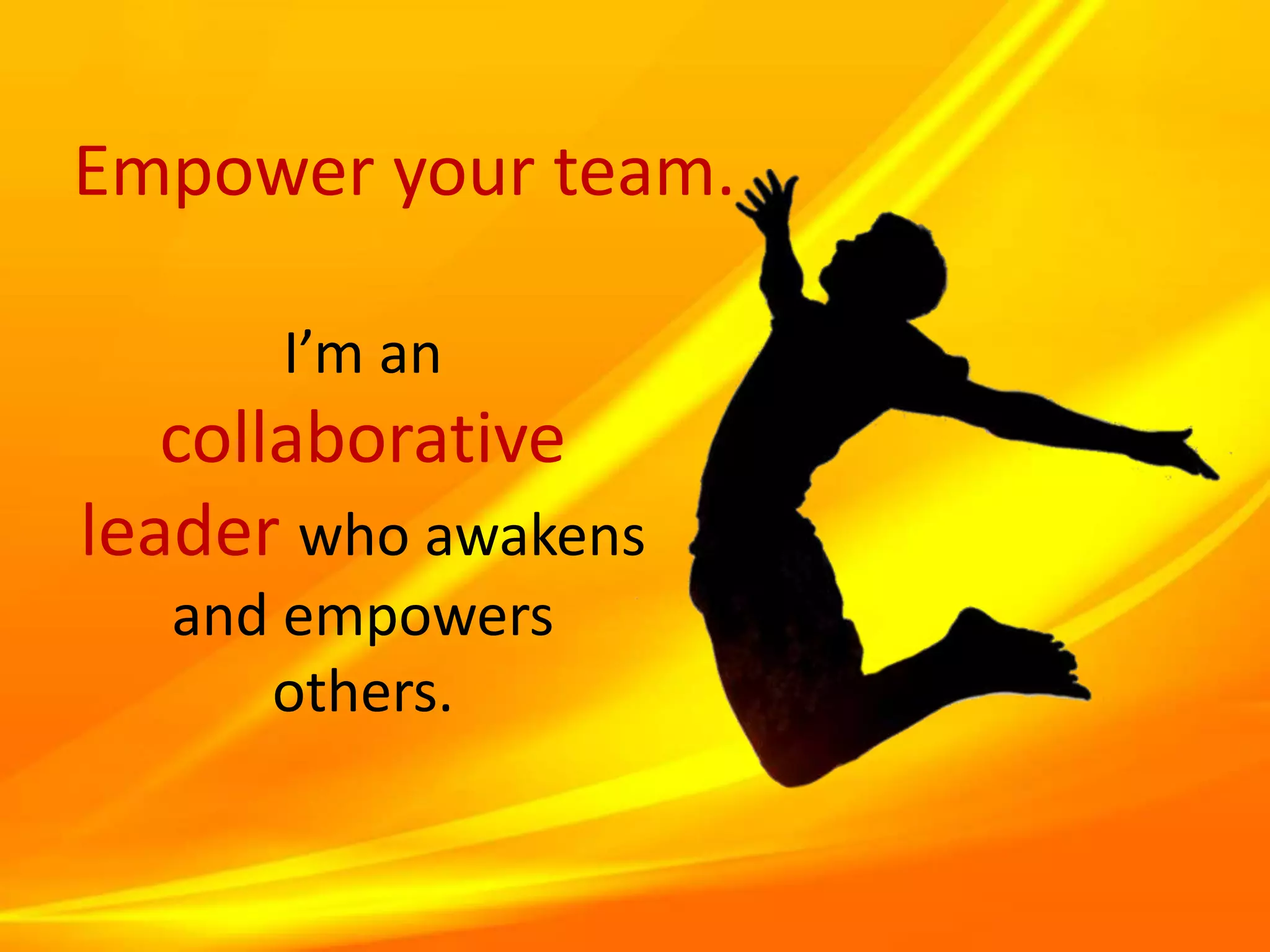 Empower your team.
I’m an
collaborative
leader who awakens
and empowers
others.
 
