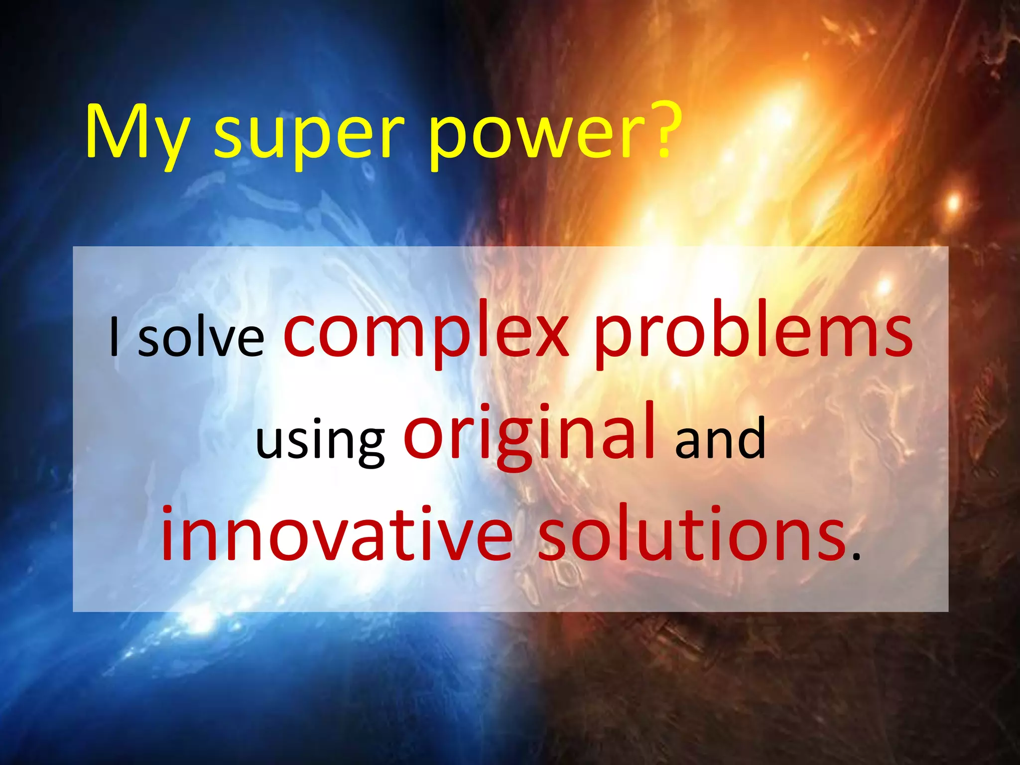 My super power?
I solve complex problems
using original and
innovative solutions.
 