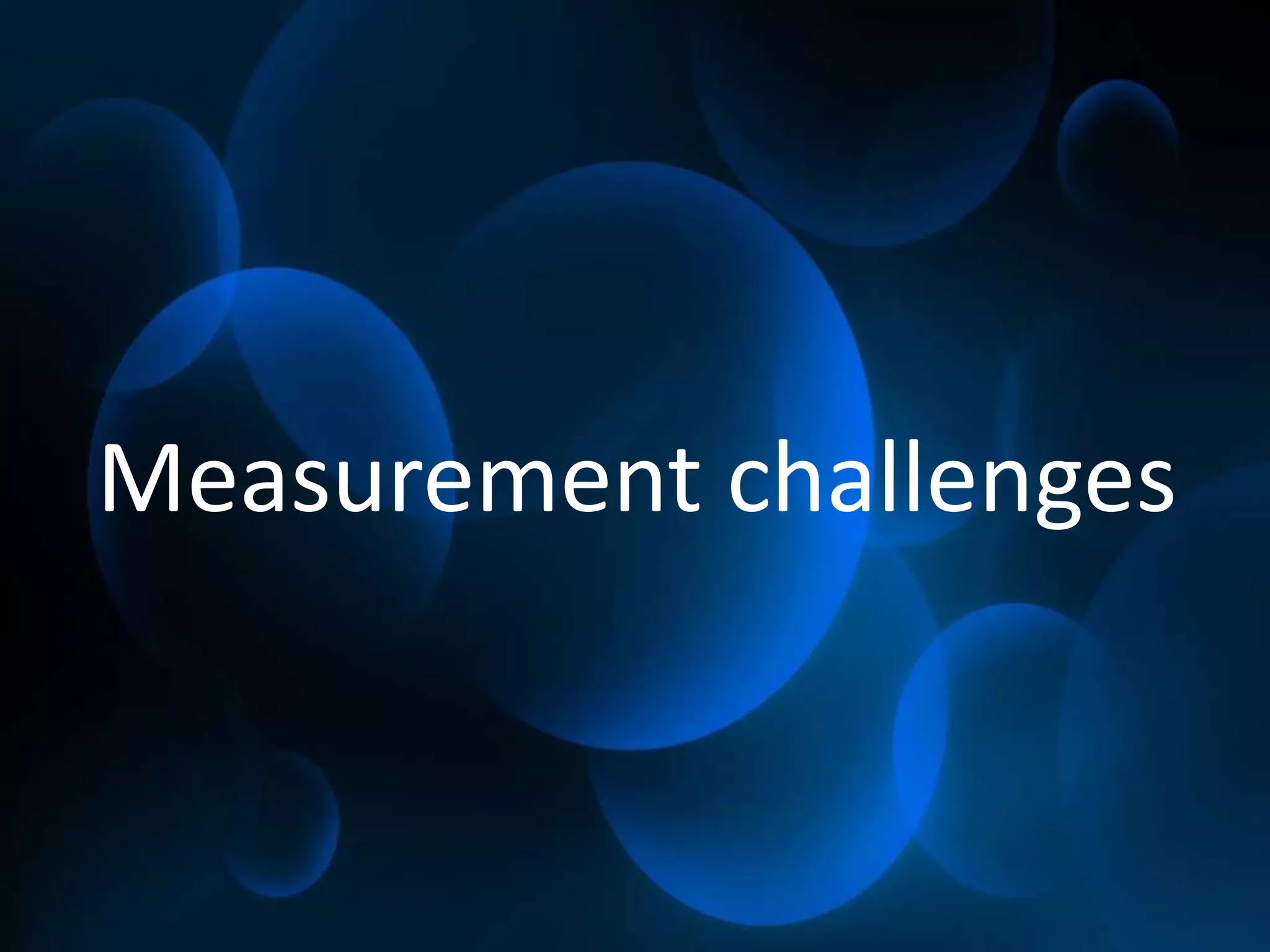 Measurement challenges
 