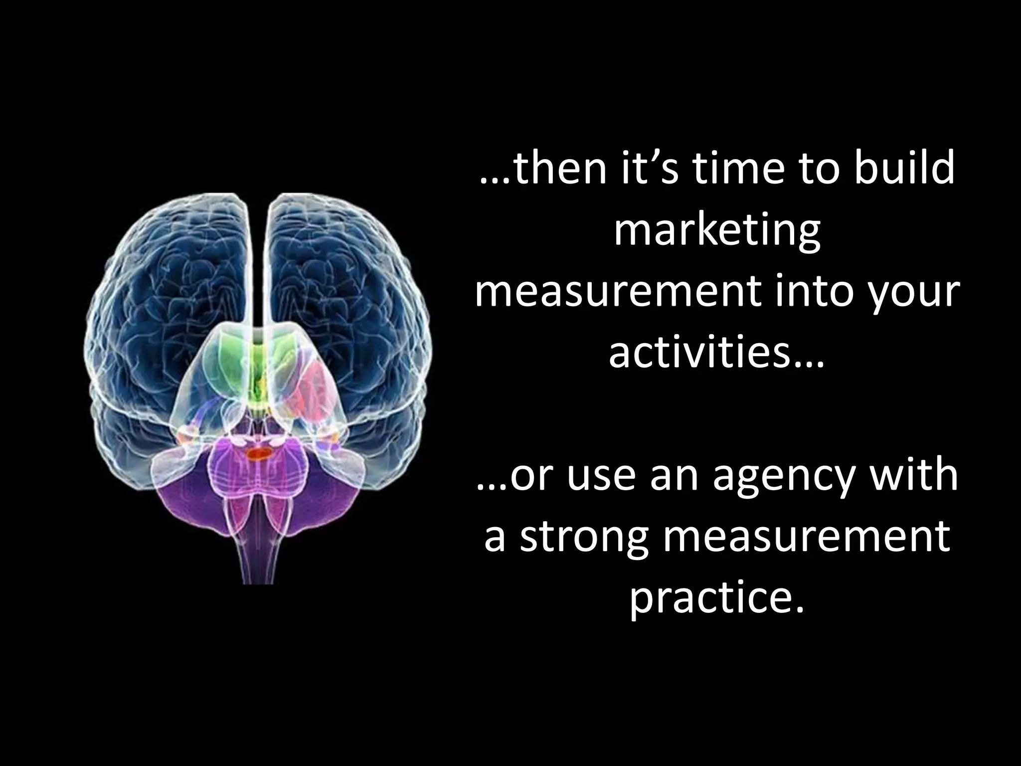 …then it’s time to build
marketing
measurement into your
activities…
…or use an agency with
a strong measurement
practice.
 