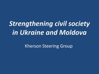 Strengthening civil society in Ukraine and Moldova Kherson Steering Group 