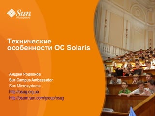 Технические
    особенности ОС Solaris


•   Андрей Родионов
•   Sun Campus Ambassador
•   Sun Microsystems
    http://osug.org.ua
•   http://osum.sun.com/group/osug
 