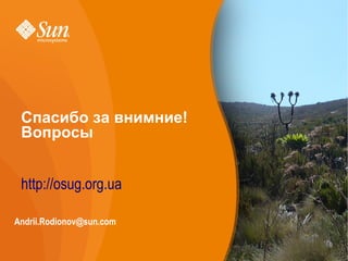 Спасибо за внимние!
 Вопросы


 http://osug.org.ua

Andrii.Rodionov@sun.com
 