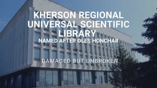 KHERSON REGIONAL
UNIVERSAL SCIENTIFIC
LIBRARY
NAMED AFTER OLES HONCHAR
DAMAGED BUT UNBROKEN
 