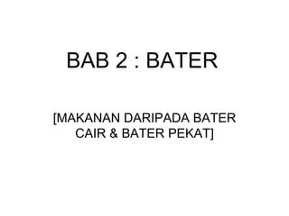 BAB 2 : BATER [MAKANAN DARIPADA BATER CAIR & BATER PEKAT] 