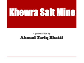 Khewra Salt Mine
       A presentation by
  Ahmad Tariq Bhatti
 