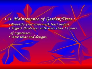 B . Maintenance of Garden/Trees :-   •  Beautify your areas with least budget. • Expert Gardeners with more than 15 years    of experience. • New ideas and designs. 