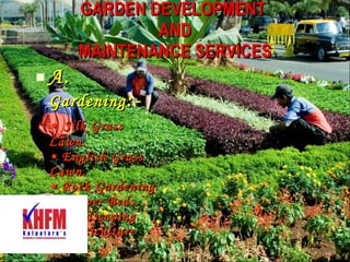 GARDEN DEVELOPMENT  AND MAINTENANCE SERVICES A.  Gardening :-   •   Silk Grass Lawn. • English Grass Lawn. • Rock Gardening. • Flower Beds. • Landscaping. • Horticulture 