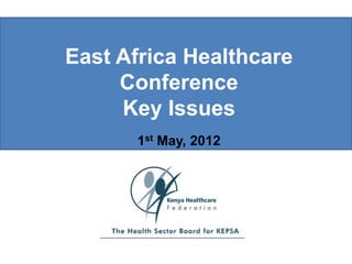 East Africa Healthcare
     Conference
     Key Issues
      1st May, 2012
 