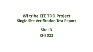 Wi tribe LTE TDD Project
Single Site Verification Test Report
Site ID
KHI 022
 