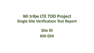 Wi tribe LTE TDD Project
Single Site Verification Test Report
Site ID
KHI 054
 