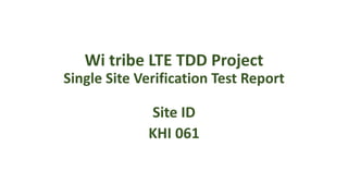 Wi tribe LTE TDD Project
Single Site Verification Test Report
Site ID
KHI 061
 