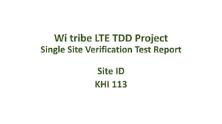 Wi tribe LTE TDD Project
Single Site Verification Test Report
Site ID
KHI 113
 